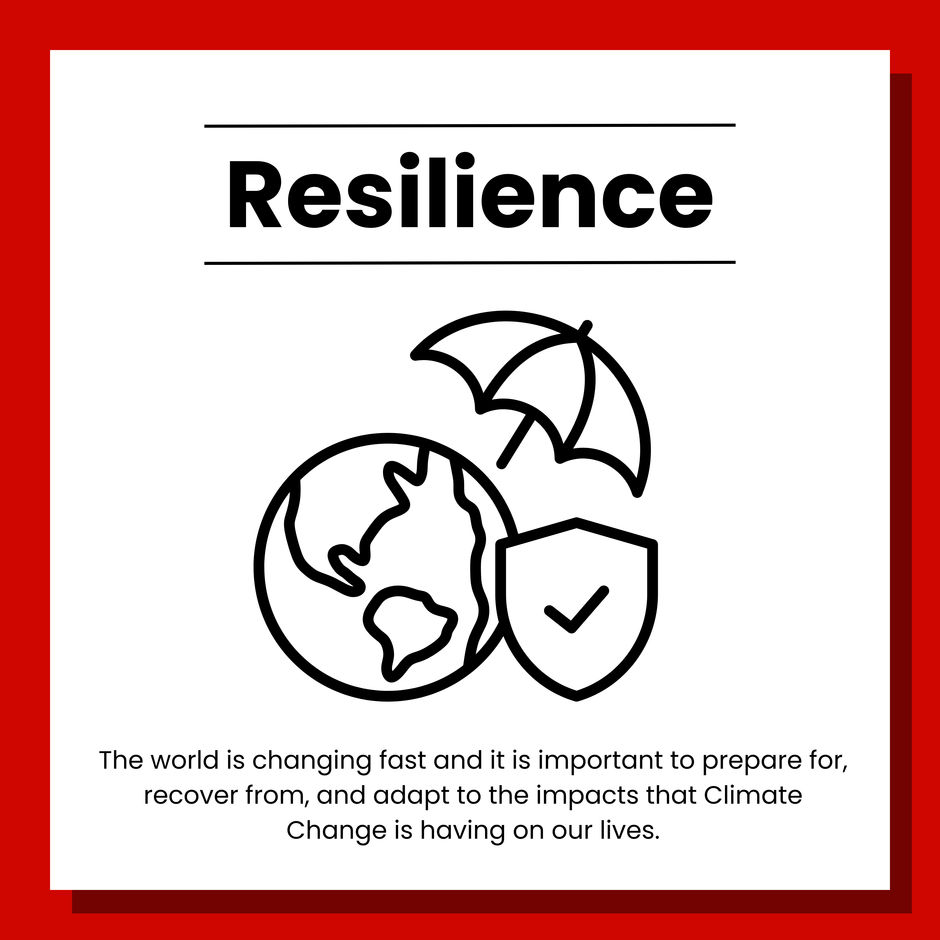 4 Resilience. The world is changing fast and it is important to prepare for, recover from, and adapt to the impacts that Climate Change is having on our lives. Click to view.