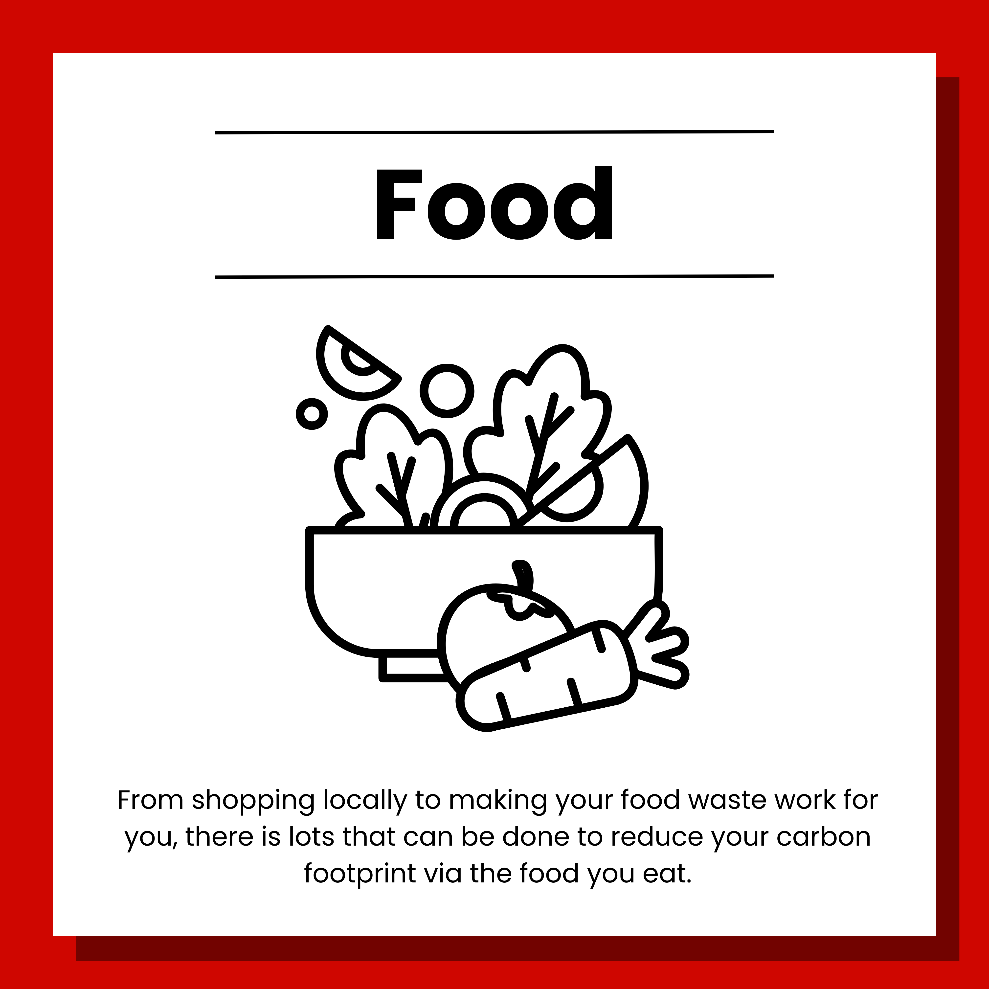 6 Food. From shopping locally to making your food waste work for you, there is lots that can be done to reduce your carbon footprint via the food you eat. Click to view.