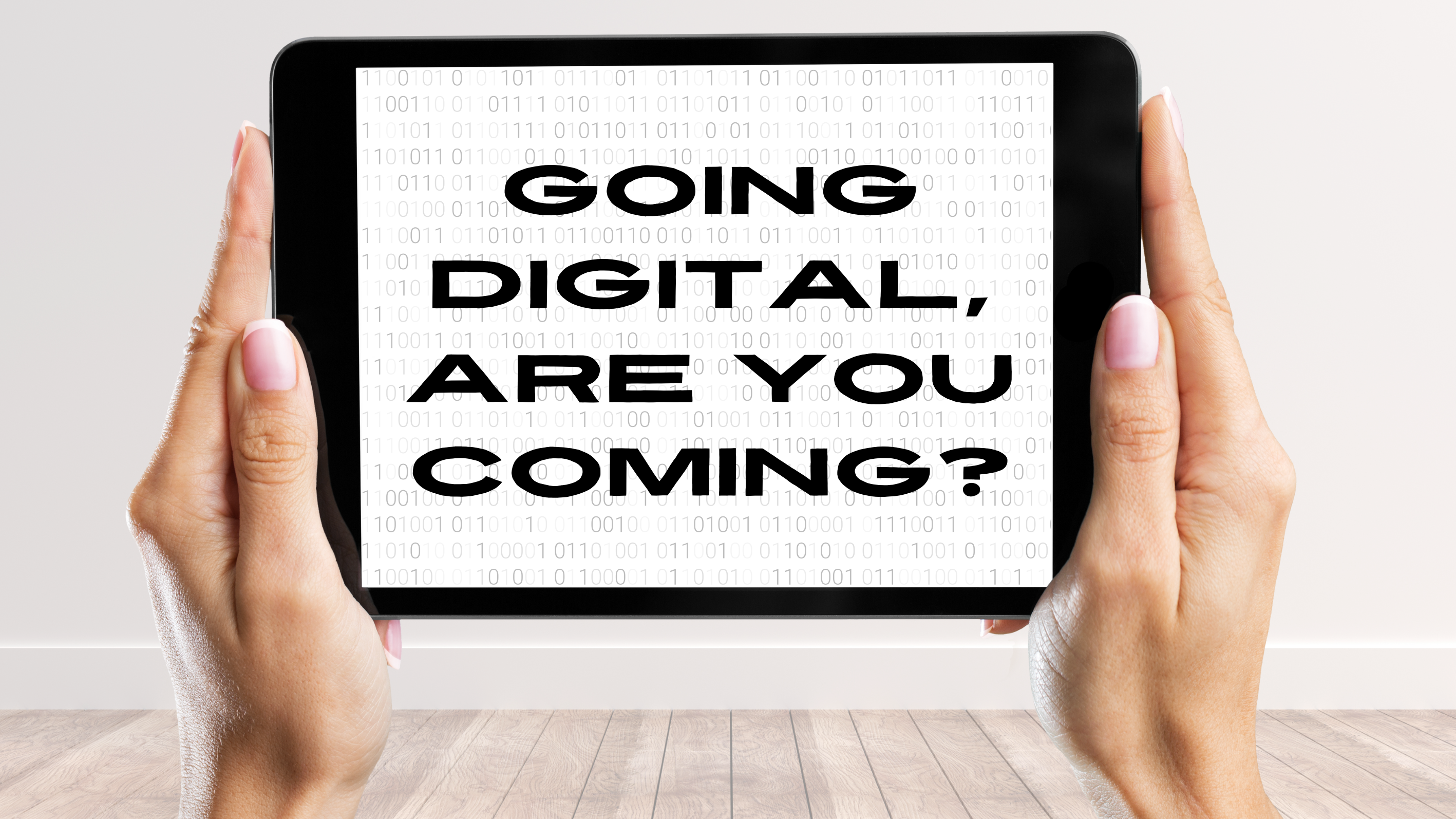 A tablet is hold up. On top of background of binary code reads "Going digital, are you coming?"