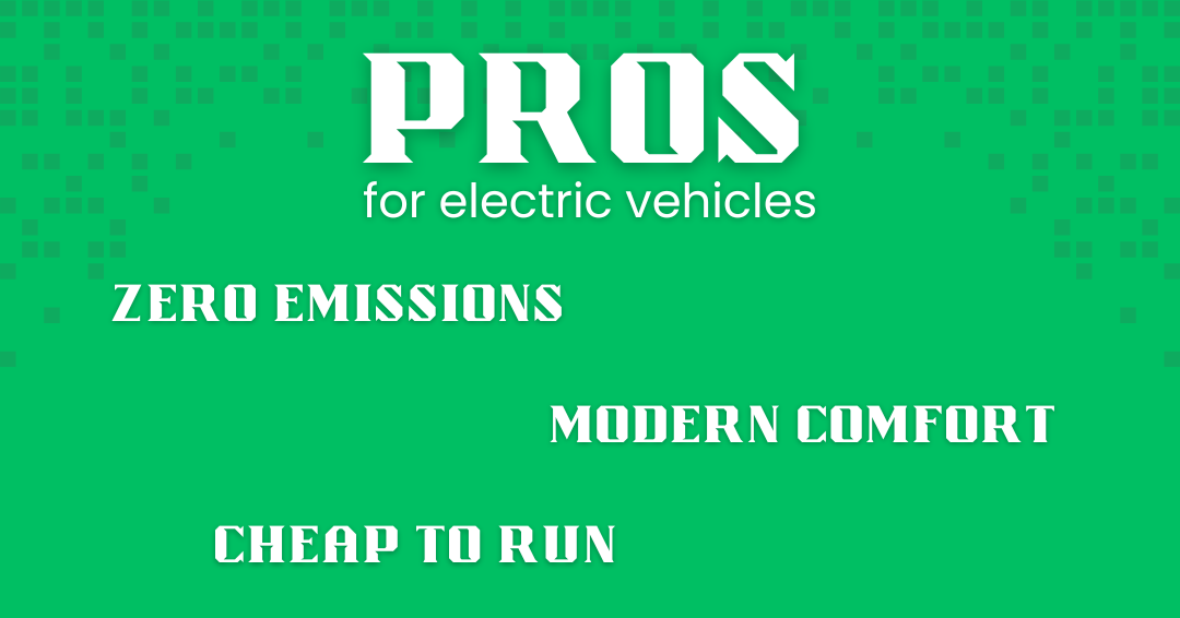 Pros Pros for electric vehicles: zero emissions, modern comfort, cheap to run