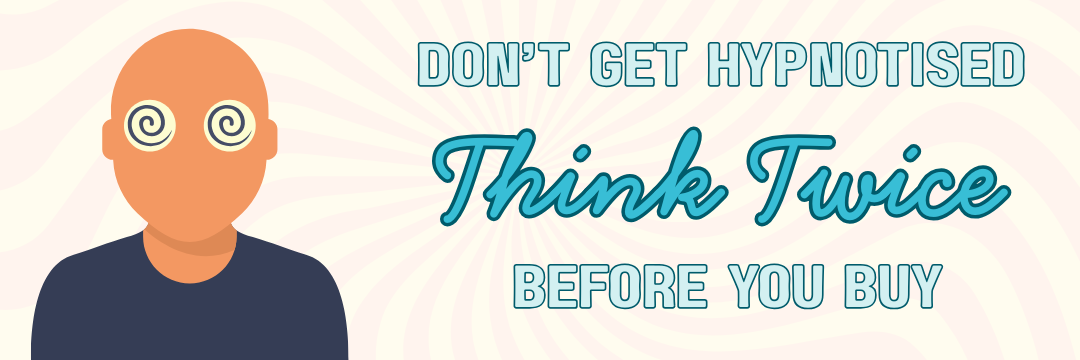 Don't get hypnotised, think twice before you buy.